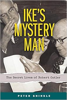 Ike's Mystery Man: The Secret Lives of Robert Cutler, by Peter Shinkle