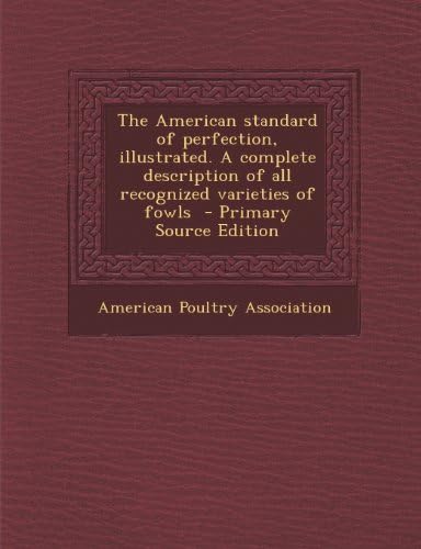 The American Standard of Perfection, Illustrated. a Complete Description of All Recognized Varieties of Fowls - Primary Source Edition