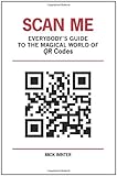 Scan Me: Everybody's Guide to the Magical World of QR Codes