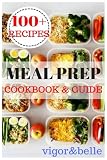 Meal Prep: Cookbook & Guide: Over 100 Quick and Easy Recipes for Batch Cooking & Plan Ahead Meals (W Meal Prep: Cookbook & Guide: Over 100 Quick and Easy Recipes for Batch Cooking & Plan Ahead Meals (W