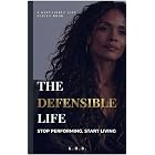 The Defensible Life: Stop Performing. Start Living. (The Defensible Life Series)