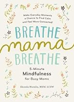 Breathe, Mama, Breathe: 5-Minute Mindfulness for Busy Moms
