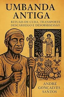 Livro Umbanda Antiga - Rituais de Cura: Rituais de Cura, Transporte, Descarrego e Desobsessão (Rituais de Umbanda)