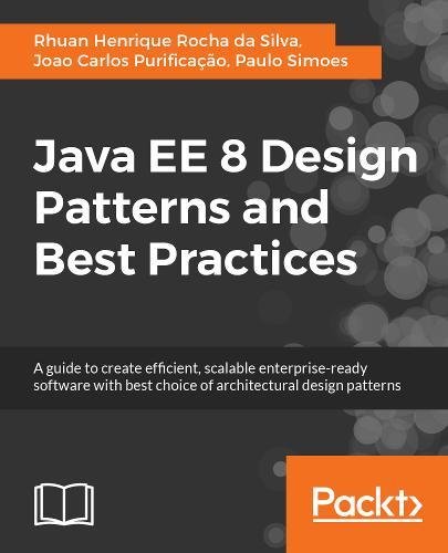 Java EE 8 Design Patterns and Best Practices: A guide to create efficient, scalable enterprise-ready software with best choice of architectural design patterns