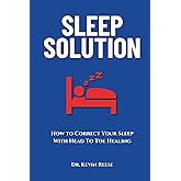 Sleep Solution: How to Correct Your Sleep With Head To Toe Healing (Head-To-Toe Healing Essential Books)