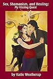 Sex, Shamanism, and Healing: My Kissing Quest by Katie Weatherup