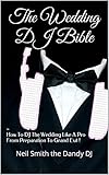 The Wedding DJ Bible: How To DJ The Wedding Like A Pro From Preparation To Grand Exit by Neil Smith the Dandy DJ