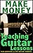 Make Money Teaching Guitar Lessons Even If You Are Not The Best Player On The Block by Todd Anderson, Eric Michael  Roberts