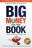 Big Money with Your Book: Without Selling a Single Copy: For Business Owners, Speakers, Coaches & Consultants (Your Book Is Your Most Powerful Marketing Tool)