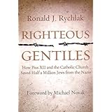 Righteous Gentiles: How Pius XII and the Catholic Church Saved Half a Million Jews From the Nazis