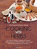 Cooking With Herbs: The Essential Recipe Collection & Guide to Cooking Delicious Meals with Herbs- 30 Amazing Recipes for Breakfast, Lunch, & Dinner (Essential Kitchen Series Book 22)