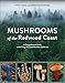 Mushrooms of the Redwood Coast: A Comprehensive Guide to the Fungi of Coastal Northern California