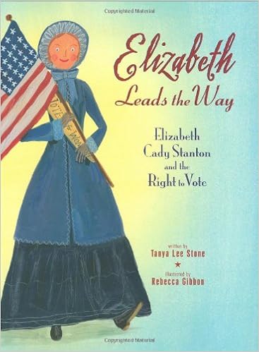 Elizabeth Leads the Way: Elizabeth Cady Stanton and the Right to Vote, by Tanya Lee Stone Rebecca Gibbon Elizabeth Leads the Way: Elizabeth Cady Stanton and the Right to Vote, by Tanya Lee Stone Rebecca Gibbon
