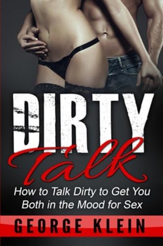 Dirty Talk: How to Talk Dirty to Get You both in the Mood for Sex (Dirty Talk for Women, Dirty Talk for Men, Dirty Talk Examples)