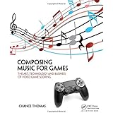 Composing Music for Games: The Art, Technology and Business of Video Game Scoring