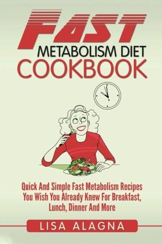 Fast Metabolism Diet Cookbook: Quick And Simple Fast Metabolism Recipes You Wish You Already Knew For Breakfast, Lunch, Dinner And More