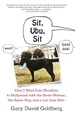 Sit, Ubu, Sit: How I went from Brooklyn to Hollywood with the same woman, the same dog, and a lot le by Gary David Goldberg