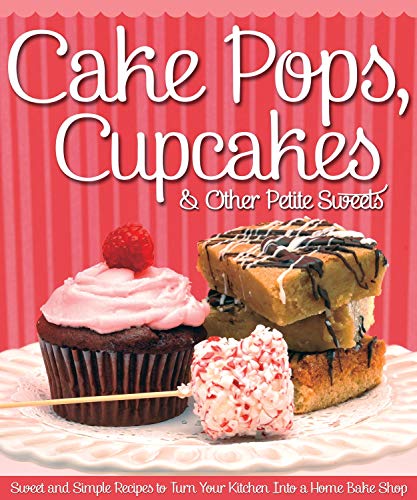 Cake Pops, Cupcakes & Other Petite Sweets: Sweet and Simple Recipes to Turn your Kitchen Into a Home by