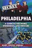 Secret Philadelphia: A Guide to the Weird, Wonderful, and Obscure by Mary Dixon Lebeau