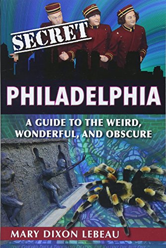 Secret Philadelphia: A Guide to the Weird, Wonderful, and Obscure by Mary Dixon Lebeau