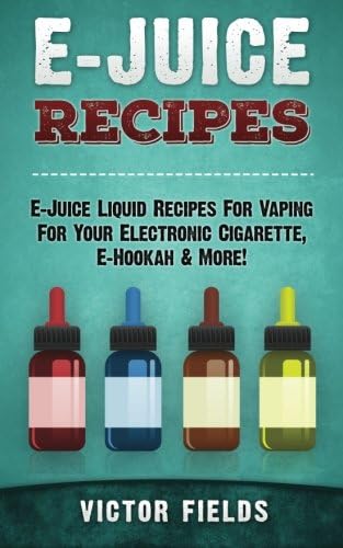 E-Juice Recipes: E-Juice Liquid Recipes For Vaping For Your Electronic Cigarette, E-Hookah & More!