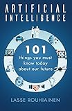 Artificial Intelligence: 101 Things You Must Know Today About Our Future