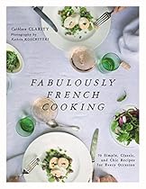 Fabulously French Cooking: 70 Simple, Classic, and Chic Recipes for Every Occasion Fabulously French Cooking: 70 Simple, Classic, and Chic Recipes for Every Occasion