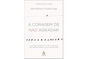 A coragem de não agradar: Como a filosofia pode ajudar você a se libertar da opinião dos outros, superar suas limitações e se