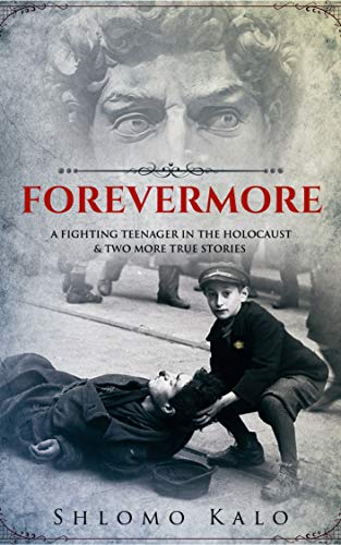 FOREVERMORE: A fighting teenager in the Holocaust & two more true stories by Shlomo Kalo