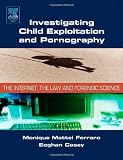 Investigating Child Exploitation and Pornography: The Internet, Law and Forensic Science Investigating Child Exploitation and Pornography: The Internet, Law and Forensic Science