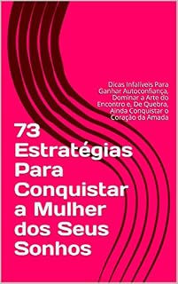 Livro 73 Estratégias Para Conquistar a Mulher dos Seus Sonhos: Dicas Infalíveis Para Ganhar Autoconfiança, Dominar a Arte do Encontro e, De Quebra, Ainda Conquistar o Coração da Amada