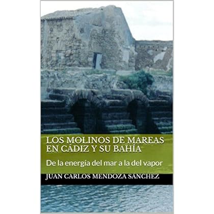 LOS MOLINOS DE MAREAS EN CÁDIZ Y SU BAHÍA: De la energía del mar a la del vapor LOS MOLINOS DE MAREAS EN CÁDIZ Y SU BAHÍA: De la energía del mar a la del vapor