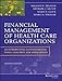 Financial Management of Health Care Organizations: An Introduction to Fundamental Tools, Concepts and Applications