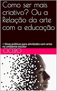 Livro Como ser mais criativo? Ou a Relação da arte com a educação: + Dicas práticas para atividades com artes no ambiente escolar