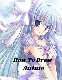 How To Draw Anime Beginner S Guide To Creating Anime Art Learn To Draw And Design Characters Everything You Need To Start Drawing Right Away Anime And Manga Art For Beginners Amazon Co Uk Kudi