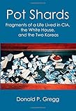 Pot Shards: Fragments of a Life Lived in CIA, the White House, and the Two Koreas