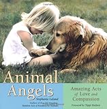 Animal Angels: Amazing Acts of Love and Compassion by Stephanie Laland