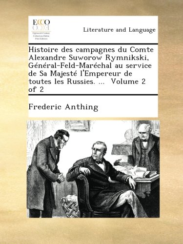 Histoire des campagnes du Comte Alexandre Suworow Rymnikski, Général-Feld-Maréchal au service de Sa Majesté l'Empereur de toutes les Russies. ... Volume 2 of 2 (French Edition)