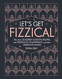Let's Get Fizzical: More than 50 Bubbly Cocktail Recipes with Prosecco, Champagne, and Other Sparkli by Pippa Guy