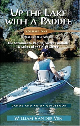 Up the Lake With a Paddle Vol. 1: Canoe and Kayak Guide : The Sacramento Region, Sierra Foothills, & Lakes of the High Sierra (Best Lakes In California)