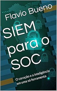 Livro SIEM para o SOC: O coração e a inteligência em uma só ferramenta (Guardiões Digitais: Desvendando a Segurança de TI)