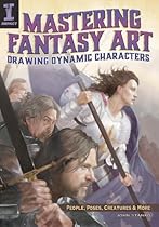 Mastering Fantasy Art - Drawing Dynamic Characters: People; Poses; Creatures and More