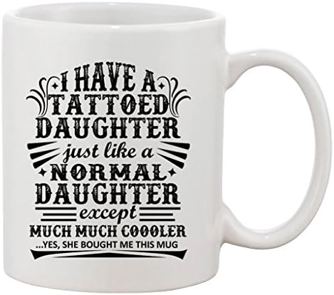 I Have A Tattoo Daughter Just Like Normal Daughter Funny DT White Coffee 11 Oz Mug