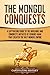 The Mongol Conquests: A Captivating Guide to the Invasions and Conquests Initiated by Genghis Khan T by Captivating History