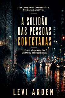 Livro A SOLIDÃO DAS PESSOAS CONECTADAS: Como a hiperconexão destruiu a presença humana (A Consciência Fragmentada)