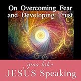 Jesus Speaking: On Overcoming Fear and Developing Trust by