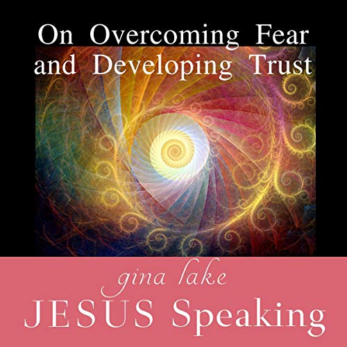 Jesus Speaking: On Overcoming Fear and Developing Trust by Gina Lake
