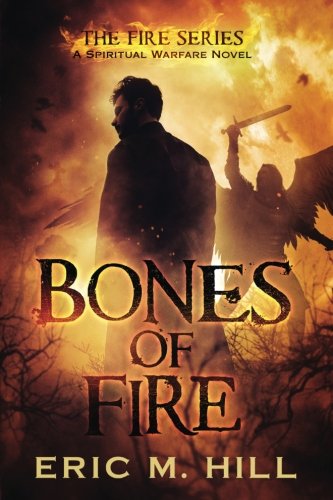 Bones Of Fire: A Spiritual Warfare Novel (The Fire Series) (Volume 1)