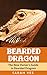 Bearded Dragon: The New Owner's Guide to Bearded Dragons (Bearded Dragon Books, Bearded Dragon Guide, Bearded Dragon Care Book 1)