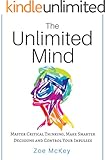 The Unlimited Mind: Master Critical Thinking,  Make Smarter Decisions,  Control Your Impulses